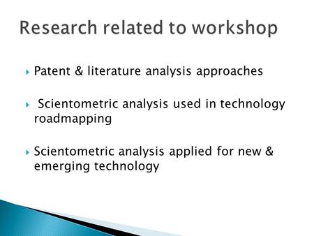  Patent & literature analysis approaches  Scientometric analysis used in technology roadmapping  Scientometric analysis applied for new & emerging technology.