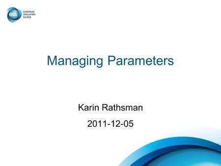 Managing Parameters Karin Rathsman 2011-12-05. Parameter Management Enforce groups as well as individuals to work towards the same solution Provide tools.