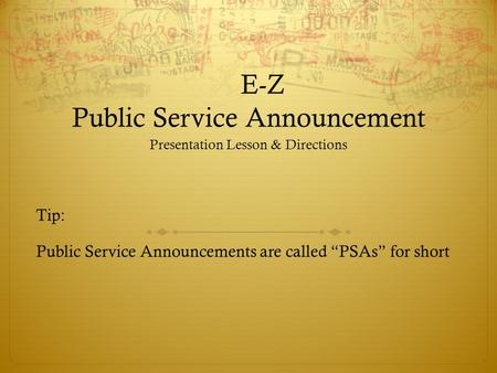 E-Z Public Service Announcement Presentation Lesson & Directions Tip: Public Service Announcements are called “PSAs” for short.