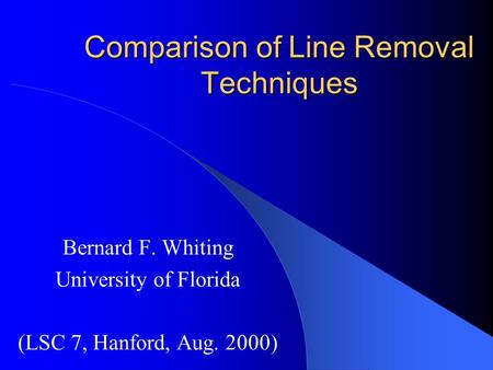 Comparison of Line Removal Techniques Bernard F. Whiting University of Florida (LSC 7, Hanford, Aug. 2000)
