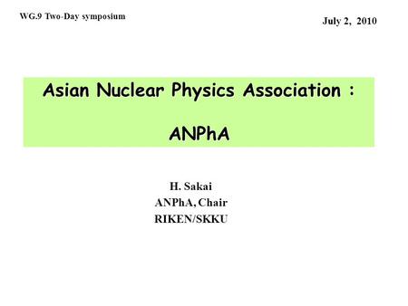Asian Nuclear Physics Association : ANPhA July 2, 2010 H. Sakai ANPhA, Chair RIKEN/SKKU WG.9 Two-Day symposium.