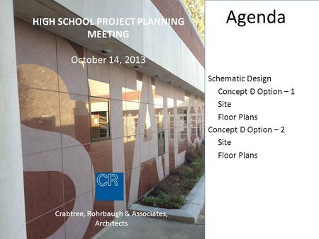 HIGH SCHOOL PROJECT PLANNING MEETING October 14, 2013 Crabtree, Rohrbaugh & Associates, Architects Agenda Schematic Design Concept D Option – 1 Site Floor.