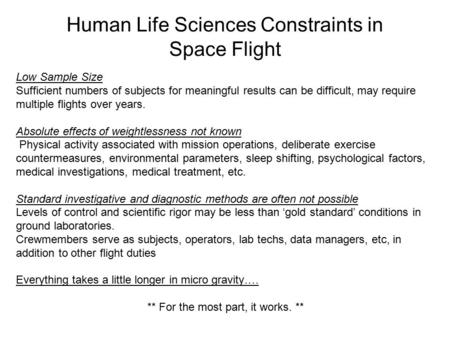 Human Life Sciences Constraints in Space Flight Low Sample Size Sufficient numbers of subjects for meaningful results can be difficult, may require multiple.