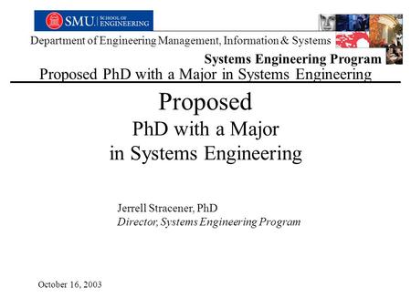 Department of Engineering Management, Information & Systems Systems Engineering Program Proposed PhD with a Major in Systems Engineering Jerrell Stracener,