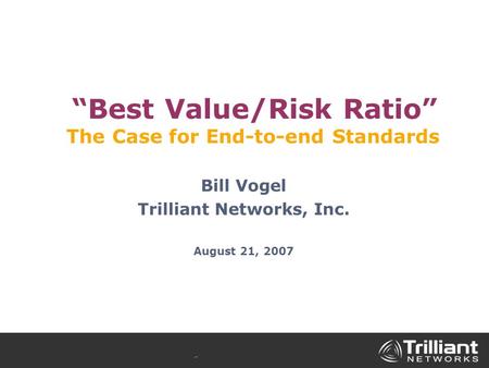 “Best Value/Risk Ratio” The Case for End-to-end Standards Bill Vogel Trilliant Networks, Inc. August 21, 2007.