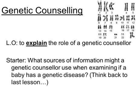 Genetic Counselling L.O: to explain the role of a genetic counsellor Starter: What sources of information might a genetic counsellor use when examining.