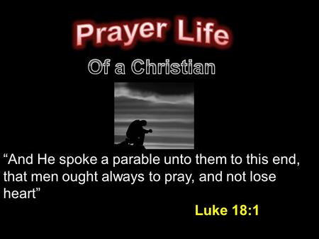 “And He spoke a parable unto them to this end, that men ought always to pray, and not lose heart” Luke 18:1.