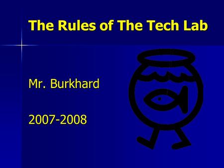 The Rules of The Tech Lab Mr. Burkhard 2007-2008.