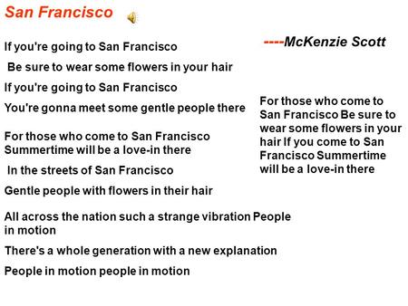 San Francisco ---- McKenzie Scott If you're going to San Francisco Be sure to wear some flowers in your hair If you're going to San Francisco You're gonna.
