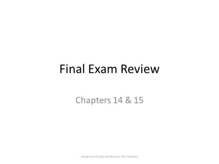 American Cultures Review, Mr. Homan Final Exam Review Chapters 14 & 15.