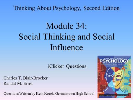 Thinking About Psychology, Second Edition Module 34: Social Thinking and Social Influence iClicker Questions Charles T. Blair-Broeker Randal M. Ernst Questions.