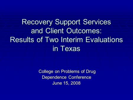 Recovery Support Services and Client Outcomes: Results of Two Interim Evaluations in Texas College on Problems of Drug College on Problems of Drug Dependence.