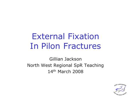 External Fixation In Pilon Fractures Gillian Jackson North West Regional SpR Teaching 14 th March 2008.
