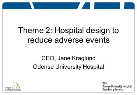 Theme 2: Hospital design to reduce adverse events CEO, Jane Kraglund Odense University Hospital.