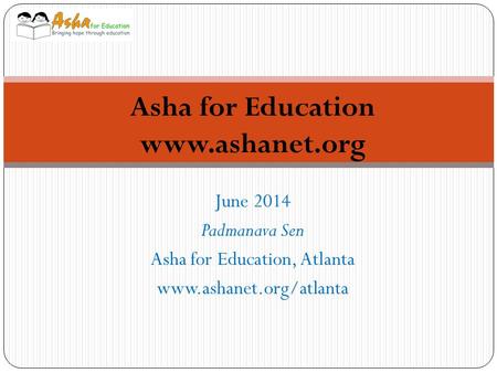 June 2014 Padmanava Sen Asha for Education, Atlanta www.ashanet.org/atlanta Asha for Education www.ashanet.org.