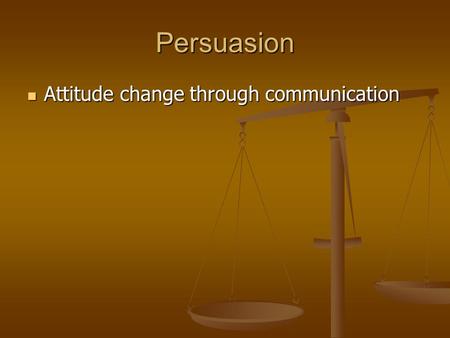 Persuasion Attitude change through communication Attitude change through communication.