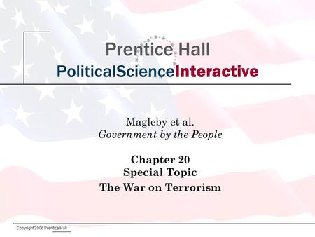 Copyright 2006 Prentice Hall Prentice Hall PoliticalScienceInteractive Magleby et al. Government by the People Chapter 20 Special Topic The War on Terrorism.