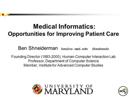 Medical Informatics: Opportunities for Improving Patient Care Ben Founding Director (1983-2000), Human-Computer Interaction.
