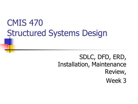 CMIS 470 Structured Systems Design SDLC, DFD, ERD, Installation, Maintenance Review, Week 3.