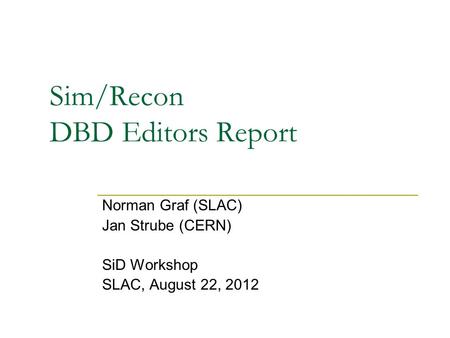 Sim/Recon DBD Editors Report Norman Graf (SLAC) Jan Strube (CERN) SiD Workshop SLAC, August 22, 2012.