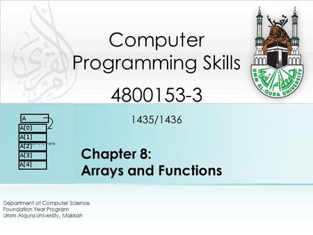Chapter 8: Arrays and Functions Department of Computer Science Foundation Year Program Umm Alqura University, Makkah Computer Programming Skills 4800153-3.