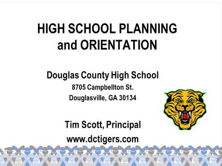 HIGH SCHOOL PLANNING and ORIENTATION Douglas County High School 8705 Campbellton St. Douglasville, GA 30134 Tim Scott, Principal www.dctigers.com.