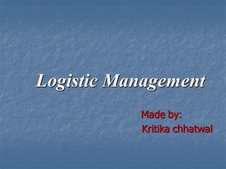 Logistic Management Made by: Made by: Kritika chhatwal Kritika chhatwal.