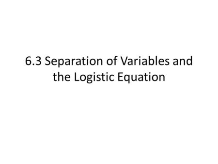 6.3 Separation of Variables and the Logistic Equation.