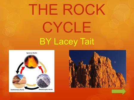 THE ROCK CYCLE BY Lacey Tait. The Rock Cycle CONTINUE QUIZ MOVIE ASSIGNMENT SOURCES.