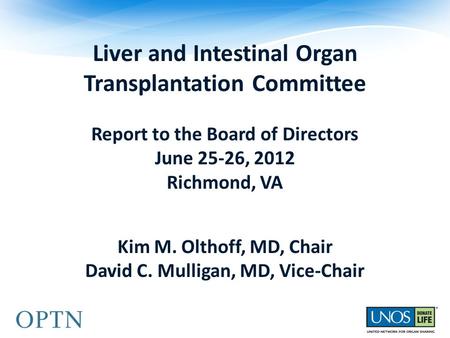 Liver and Intestinal Organ Transplantation Committee Report to the Board of Directors June 25-26, 2012 Richmond, VA Kim M. Olthoff, MD, Chair David C.