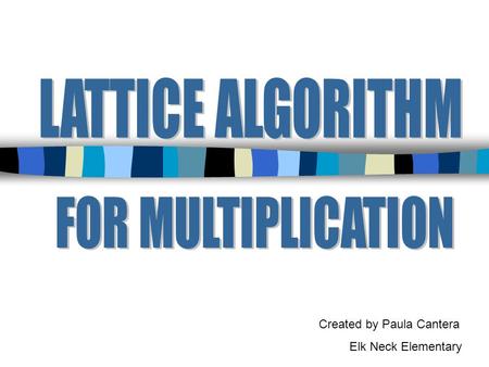 Created by Paula Cantera Elk Neck Elementary. The lattice algorithm for multiplication has been traced to India, where it was in use before A.D. 1100.