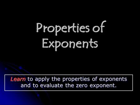 Properties of Exponents Learn to apply the properties of exponents and to evaluate the zero exponent.