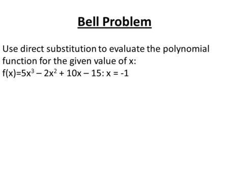 Bell Problem Use direct substitution to evaluate the polynomial function for the given value of x: f(x)=5x 3 – 2x 2 + 10x – 15: x = -1.