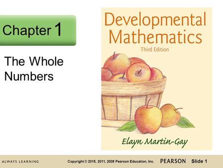 Slide 1 Copyright © 2015, 2011, 2008 Pearson Education, Inc. Chapter 2 The Whole Numbers Chapter 1.