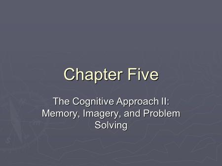 Chapter Five The Cognitive Approach II: Memory, Imagery, and Problem Solving.