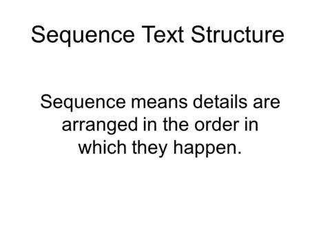Sequence Text Structure Sequence means details are arranged in the order in which they happen.