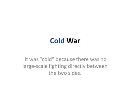 Cold War It was cold because there was no large-scale fighting directly between the two sides.