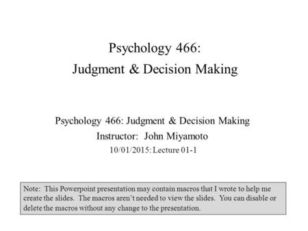 Psychology 466: Judgment & Decision Making Psychology 466: Judgment & Decision Making Instructor: John Miyamoto 10/01/2015: Lecture 01-1 Note: This Powerpoint.