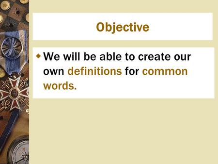 Objective  We will be able to create our own definitions for common words.