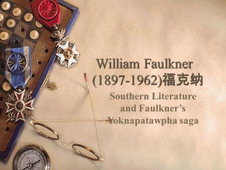 William Faulkner (1897-1962) 福克纳 William Faulkner (1897-1962) 福克纳 Southern Literature and Faulkner’s Yoknapatawpha saga.