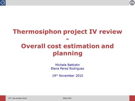 19 th November 2010EN/CV/DC Thermosiphon project IV review - Overall cost estimation and planning Michele Battistin Elena Perez Rodriguez 19 th November.