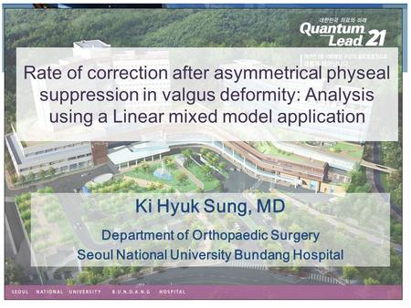 Ki Hyuk Sung, MD Department of Orthopaedic Surgery Seoul National University Bundang Hospital Rate of correction after asymmetrical physeal suppression.