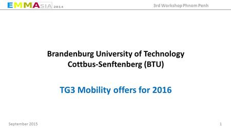 September 2015 1 3rd Workshop Phnom Penh Brandenburg University of Technology Cottbus-Senftenberg (BTU) TG3 Mobility offers for 2016.
