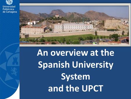 An overview at the Spanish University System and the UPCT.