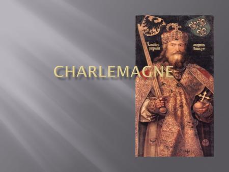  Also known as Charles the Great  Lived to be 72, twice the average life span at the time  King of the Franks from 768-814  Covered modern day France,