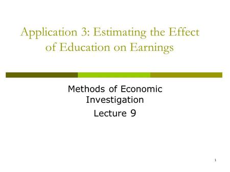 Application 3: Estimating the Effect of Education on Earnings Methods of Economic Investigation Lecture 9 1.