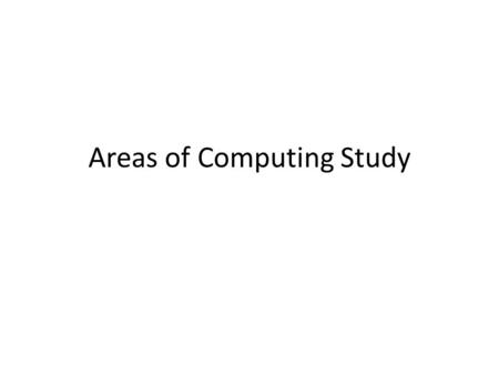 Areas of Computing Study. Artificial Intelligence Databases and Data Science Human-Centered Computing Networking Information Security System Software.