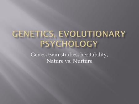 Genes, twin studies, heritability, Nature vs. Nurture.