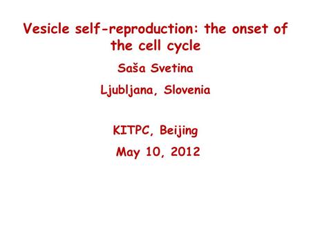Vesicle self-reproduction: the onset of the cell cycle Saša Svetina Ljubljana, Slovenia KITPC, Beijing May 10, 2012.
