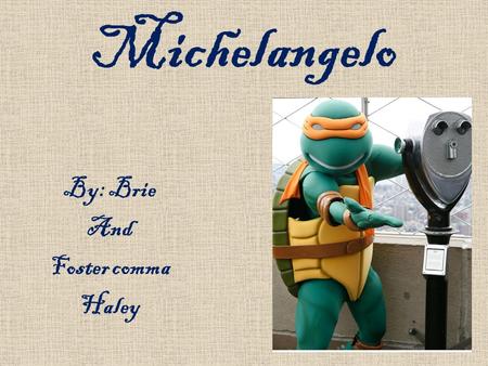 Michelangelo By: Brie And Foster comma Haley. Biography Born on March 6, 1475 Caprese, Italy Drawn to arts from childhood Father discouraged him Apprenticed.